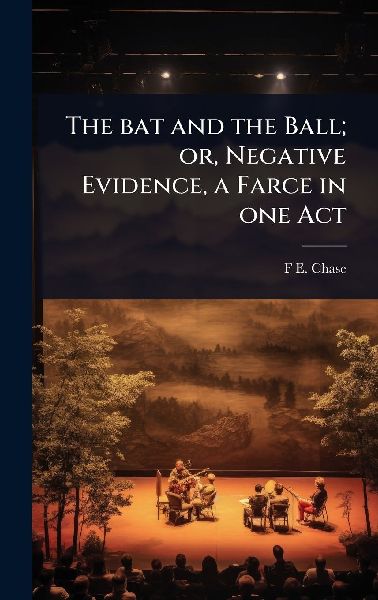 The bat and the Ball; or, Negative Evidence, a Farce in one Act