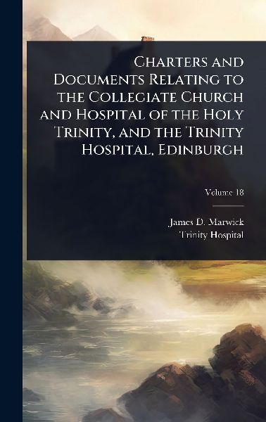 Charters and Documents Relating to the Collegiate Church and Hospital of the Holy Trinity, and the Trinity Hospital, Edinburgh