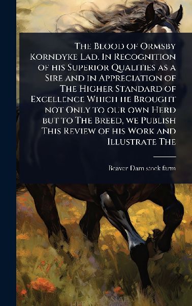 The Blood of Ormsby Korndyke Lad. In Recognition of his Superior Qualities as a Sire and in Appreciation of The Higher Standard of Excellence Which he Brought not Only to our own Herd but to The Breed, we Publish This Review of his Work and Illustrate The