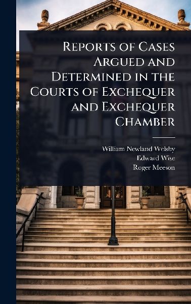 Reports of Cases Argued and Determined in the Courts of Exchequer and Exchequer Chamber