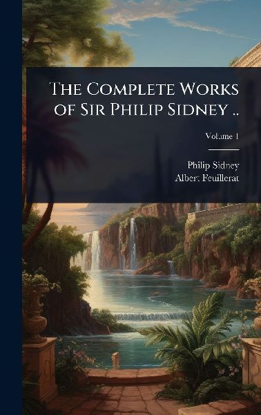 The Complete Works of Sir Philip Sidney ..