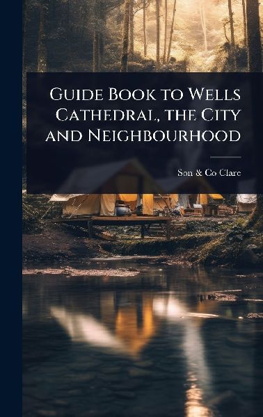 Guide Book to Wells Cathedral, the City and Neighbourhood