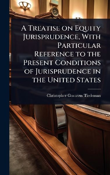 A Treatise on Equity Jurisprudence, With Particular Reference to the Present Conditions of Jurisprudence in the United States