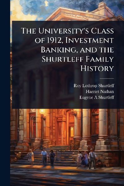 The Universitys Class of 1912, Investment Banking, and the Shurtleff Family History