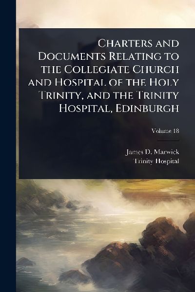 Charters and Documents Relating to the Collegiate Church and Hospital of the Holy Trinity, and the Trinity Hospital, Edinburgh
