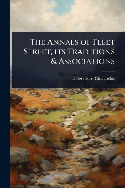 The Annals of Fleet Street, its Traditions & Associations
