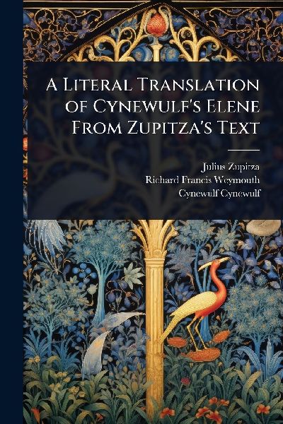 A Literal Translation of Cynewulfs Elene From Zupitzas Text