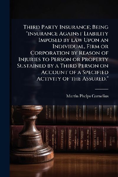 Third Party Insurance; Being insurance Against Liability Imposed by law Upon an Individual, Firm or Corporation by Reason of Injuries to Person or Property Sustained by a Third Person on Account of a Specified Activity of the Assured.
