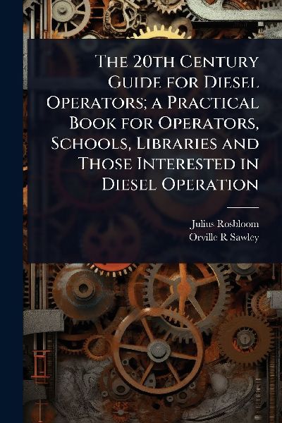 The 20th Century Guide for Diesel Operators; a Practical Book for Operators, Schools, Libraries and Those Interested in Diesel Operation
