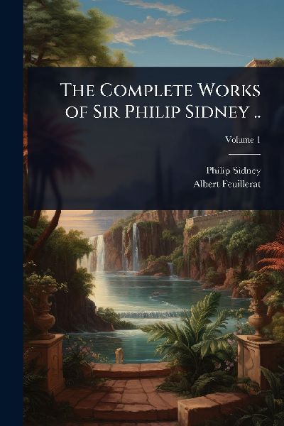 The Complete Works of Sir Philip Sidney ..