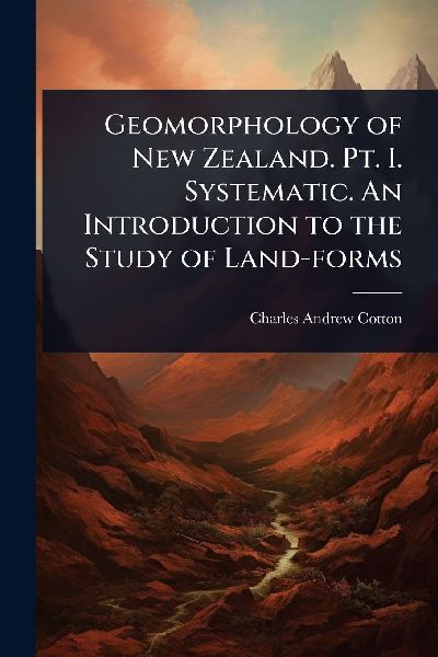 Geomorphology of New Zealand. Pt. I. Systematic. An Introduction to the Study of Land-forms