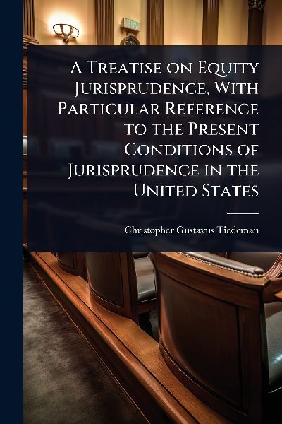 A Treatise on Equity Jurisprudence, With Particular Reference to the Present Conditions of Jurisprudence in the United States