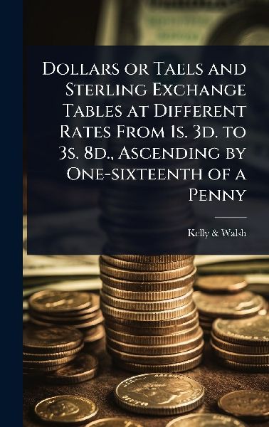 Dollars or Taels and Sterling Exchange Tables at Different Rates From 1s. 3d. to 3s. 8d., Ascending by One-sixteenth of a Penny