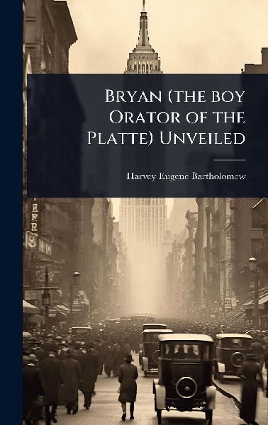 Bryan (the boy Orator of the Platte) Unveiled