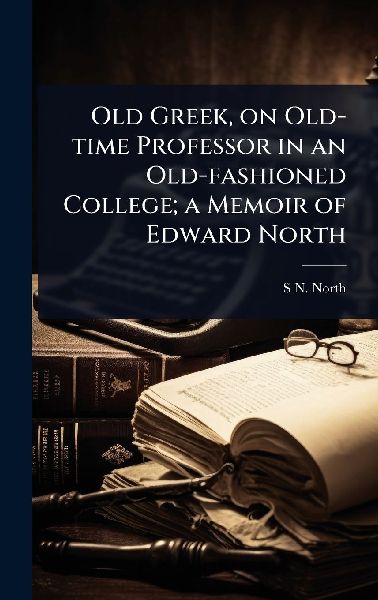 Old Greek, on Old-time Professor in an Old-fashioned College; a Memoir of Edward North