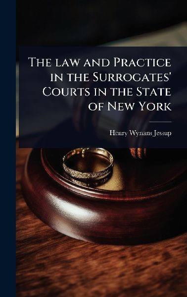 The law and Practice in the Surrogates' Courts in the State of New York