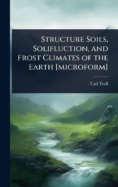Structure Soils, Solifluction, and Frost Climates of the Earth [microform]