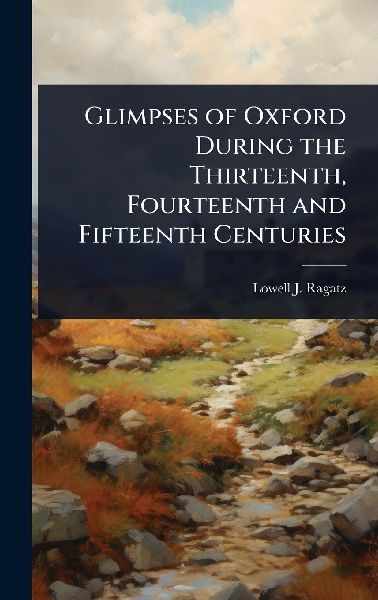 Glimpses of Oxford During the Thirteenth, Fourteenth and Fifteenth Centuries