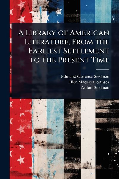 A Library of American Literature, From the Earliest Settlement to the Present Time