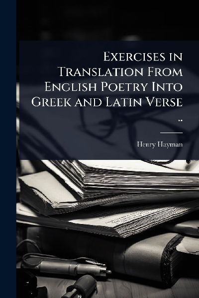 Exercises in Translation From English Poetry Into Greek and Latin Verse ..