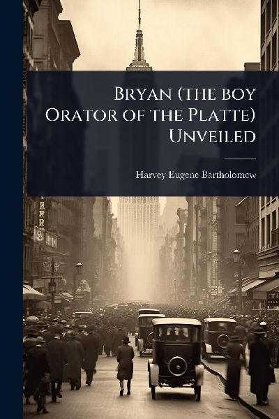 Bryan (the boy Orator of the Platte) Unveiled