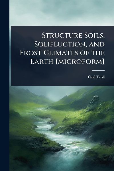 Structure Soils, Solifluction, and Frost Climates of the Earth [microform]