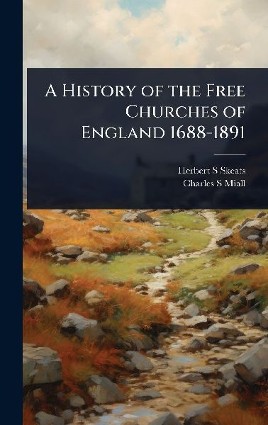 A History of the Free Churches of England 1688-1891