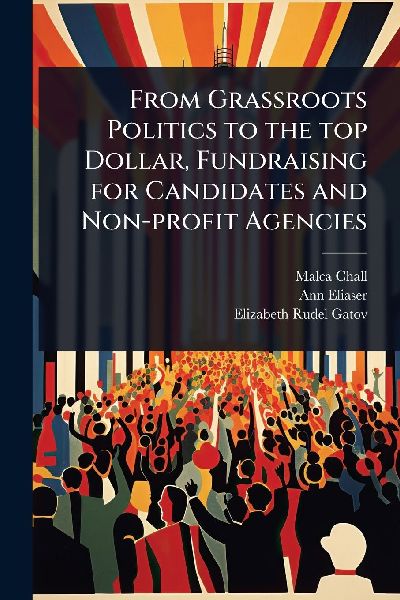 From Grassroots Politics to the top Dollar, Fundraising for Candidates and Non-profit Agencies