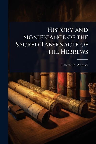 History and Significance of the Sacred Tabernacle of the Hebrews
