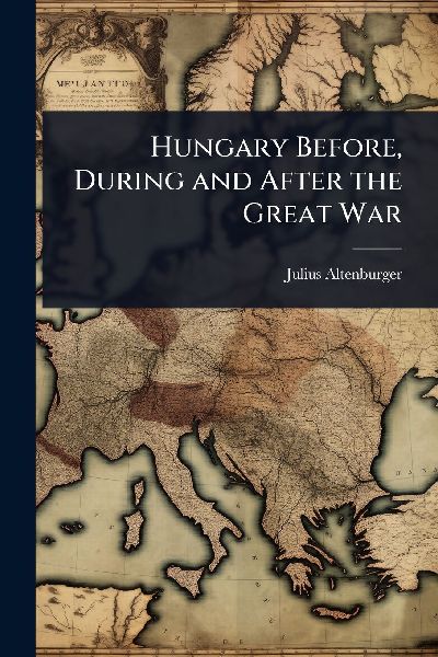 Hungary Before, During and After the Great War
