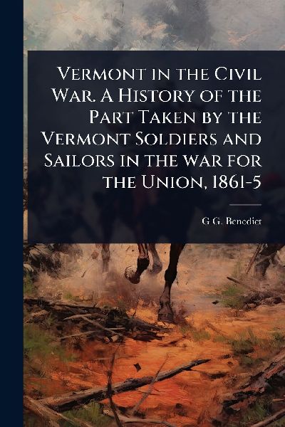 Vermont in the Civil War. A History of the Part Taken by the Vermont Soldiers and Sailors in the war for the Union, 1861-5