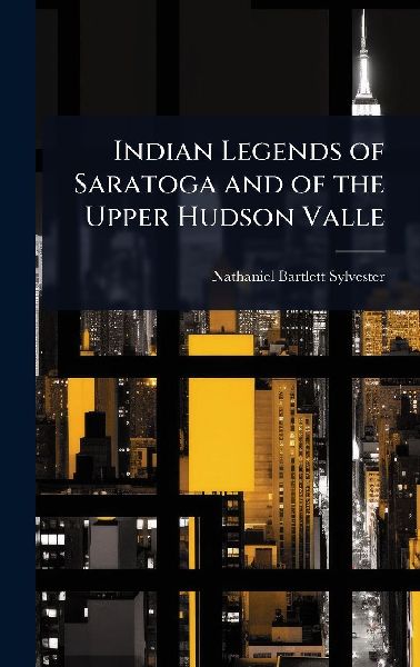 Indian Legends of Saratoga and of the Upper Hudson Valle