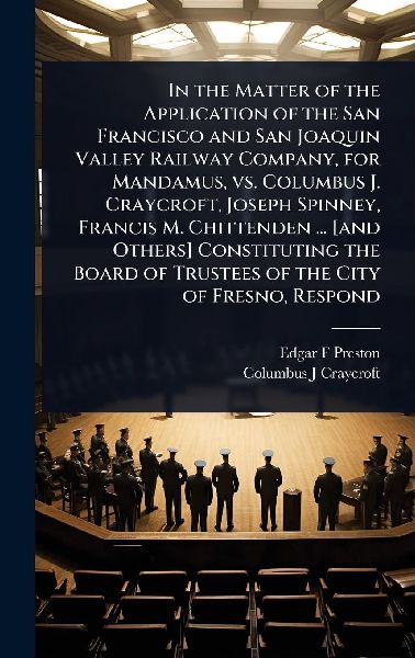 In the Matter of the Application of the San Francisco and San Joaquin Valley Railway Company, for Mandamus, vs. Columbus J. Craycroft, Joseph Spinney, Francis M. Chittenden ... [and Others] Constituting the Board of Trustees of the City of Fresno, Respond