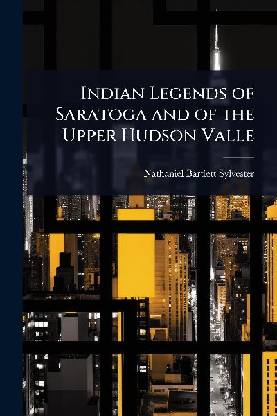 Indian Legends of Saratoga and of the Upper Hudson Valle