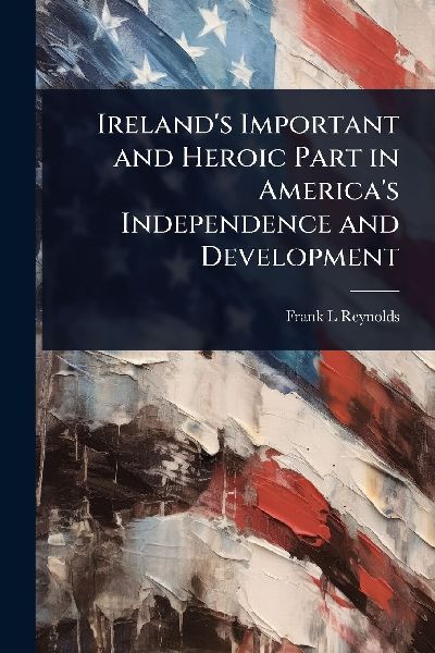 Irelands Important and Heroic Part in Americas Independence and Development