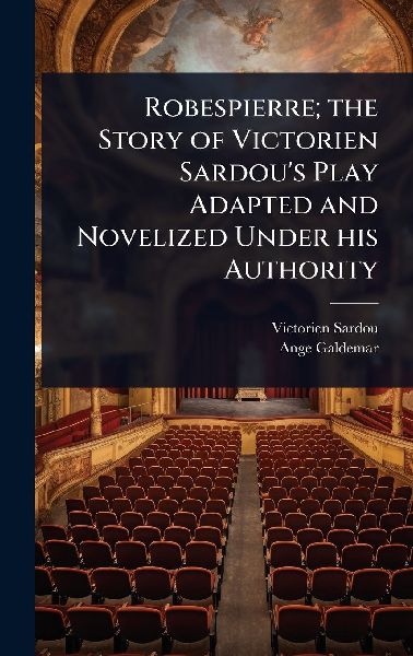 Robespierre; the Story of Victorien Sardous Play Adapted and Novelized Under his Authority