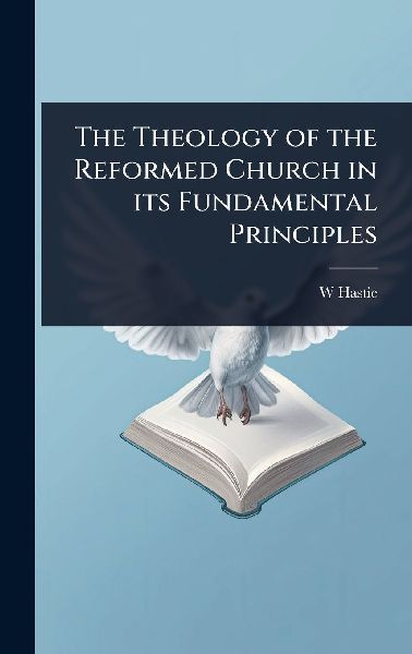 The Theology of the Reformed Church in its Fundamental Principles