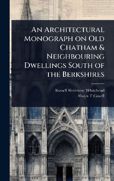 An Architectural Monograph on Old Chatham & Neighbouring Dwellings South of the Berkshires