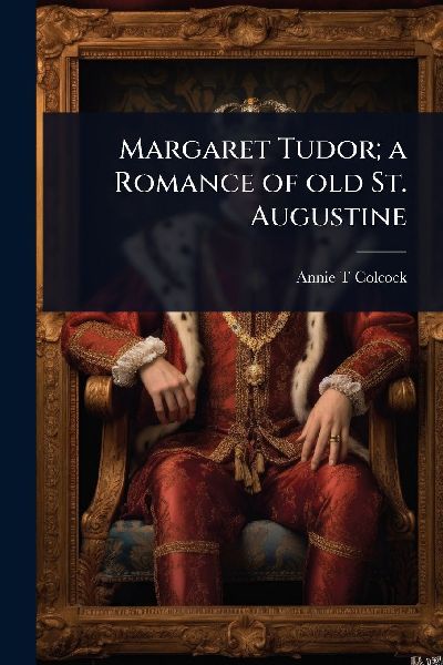 Margaret Tudor; a Romance of old St. Augustine