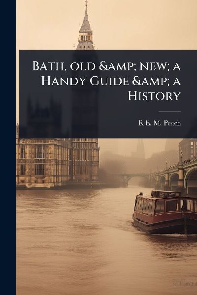 Bath, old & new; a Handy Guide & a History