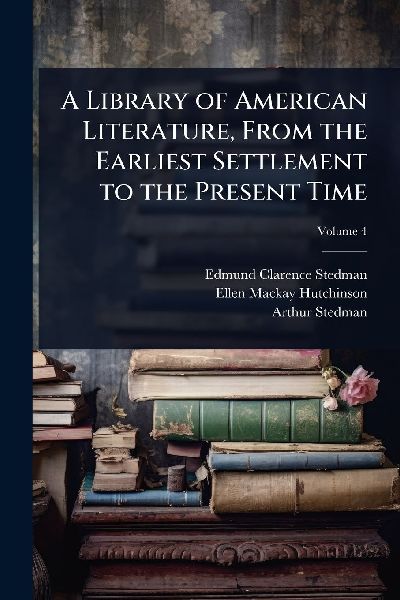 A Library of American Literature, From the Earliest Settlement to the Present Time