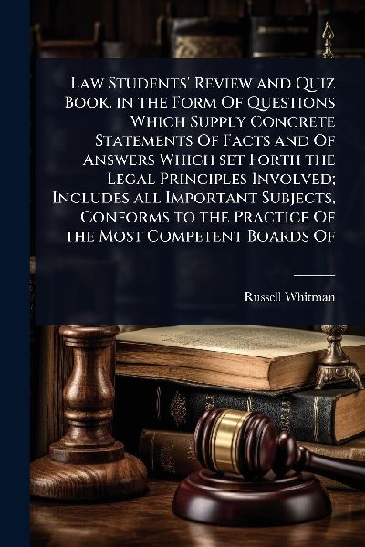 Law Students' Review and Quiz Book, in the Form Of Questions Which Supply Concrete Statements Of Facts and Of Answers Which set Forth the Legal Principles Involved; Includes all Important Subjects, Conforms to the Practice Of the Most Competent Boards Of
