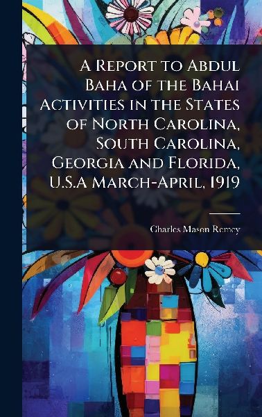A Report to Abdul Baha of the Bahai Activities in the States of North Carolina, South Carolina, Georgia and Florida, U.S.A March-April, 1919