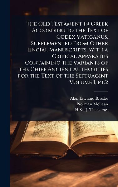 The Old Testament in Greek According to the Text of Codex Vaticanus, Supplemented From Other Uncial Manuscripts, With a Critical Apparatus Containing the Variants of the Chief Ancient Authorities for the Text of the Septuagint Volume 1, pt.2