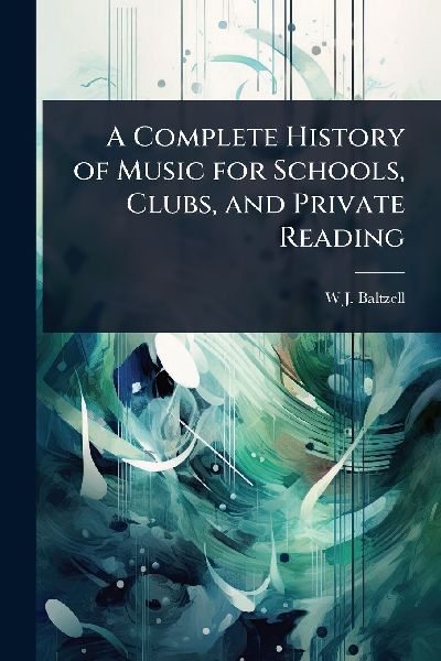 A Complete History of Music for Schools, Clubs, and Private Reading