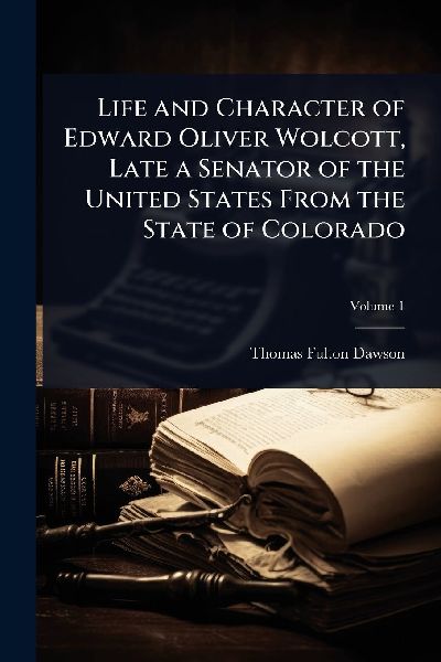 Life and Character of Edward Oliver Wolcott, Late a Senator of the United States From the State of Colorado