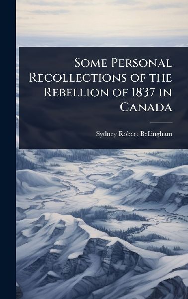 Some Personal Recollections of the Rebellion of 1837 in Canada