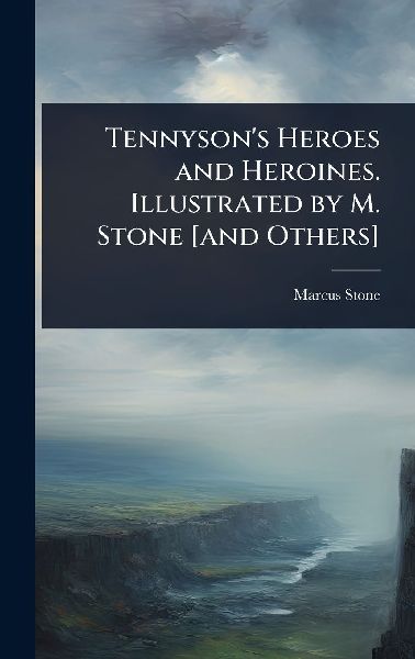 Tennysons Heroes and Heroines. Illustrated by M. Stone [and Others]
