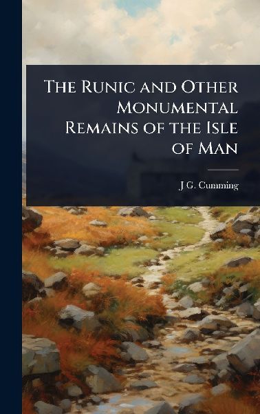 The Runic and Other Monumental Remains of the Isle of Man