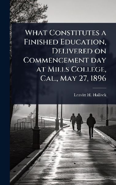 What Constitutes a Finished Education, Delivered on Commencement day at Mills College, Cal., May 27, 1896